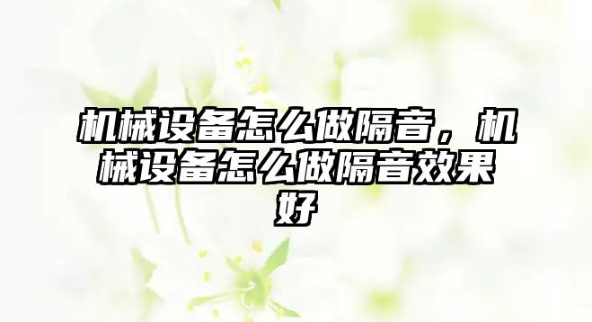 機械設備怎么做隔音，機械設備怎么做隔音效果好