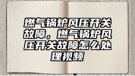 燃氣鍋爐風壓開關故障，燃氣鍋爐風壓開關故障怎么處理視頻