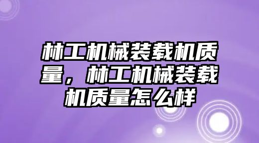 林工機械裝載機質量，林工機械裝載機質量怎么樣