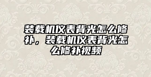 裝載機儀表背光怎么修補，裝載機儀表背光怎么修補視頻