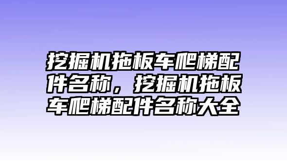 挖掘機拖板車爬梯配件名稱，挖掘機拖板車爬梯配件名稱大全