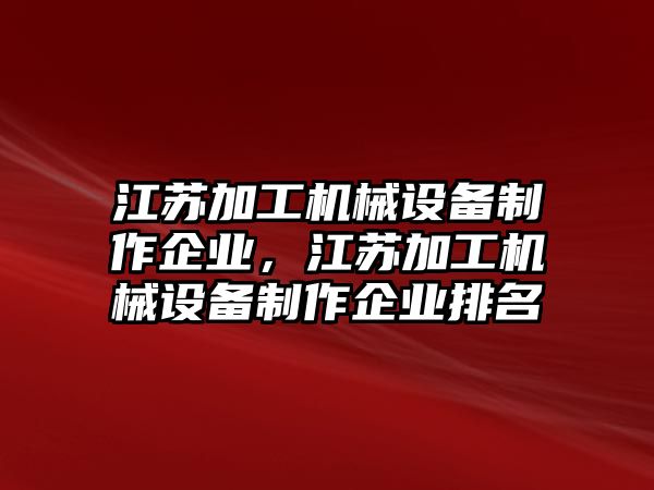 江蘇加工機械設(shè)備制作企業(yè)，江蘇加工機械設(shè)備制作企業(yè)排名