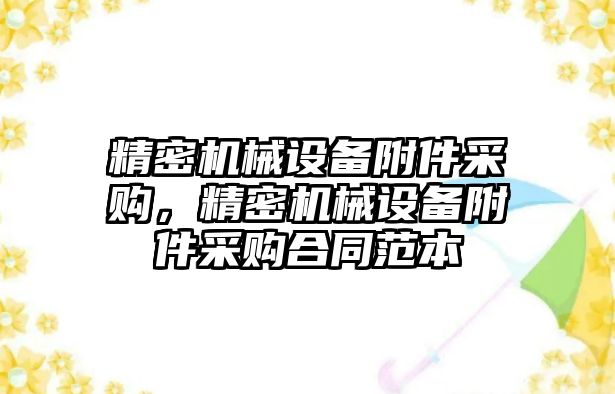 精密機械設備附件采購，精密機械設備附件采購合同范本