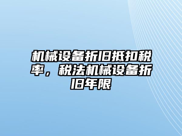 機械設(shè)備折舊抵扣稅率，稅法機械設(shè)備折舊年限