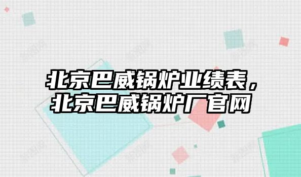 北京巴威鍋爐業績表，北京巴威鍋爐廠官網