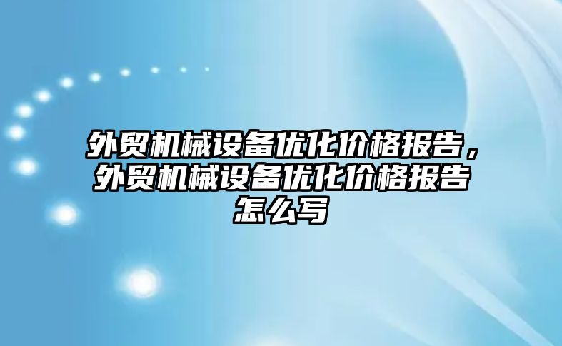 外貿機械設備優化價格報告，外貿機械設備優化價格報告怎么寫