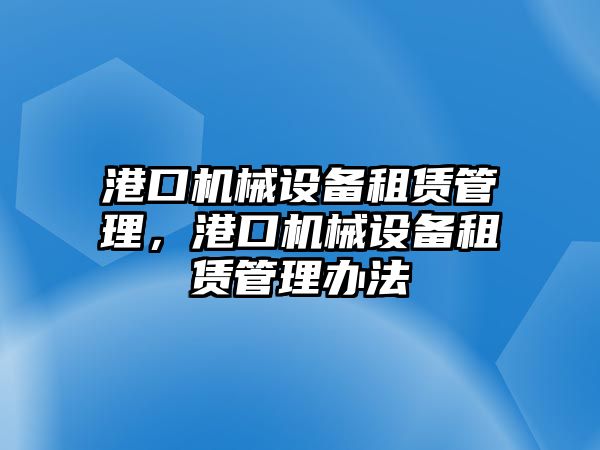 港口機械設備租賃管理，港口機械設備租賃管理辦法