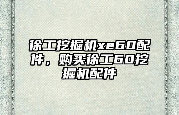 徐工挖掘機xe60配件，購買徐工60挖掘機配件