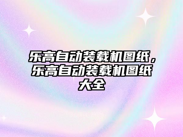 樂高自動裝載機圖紙，樂高自動裝載機圖紙大全