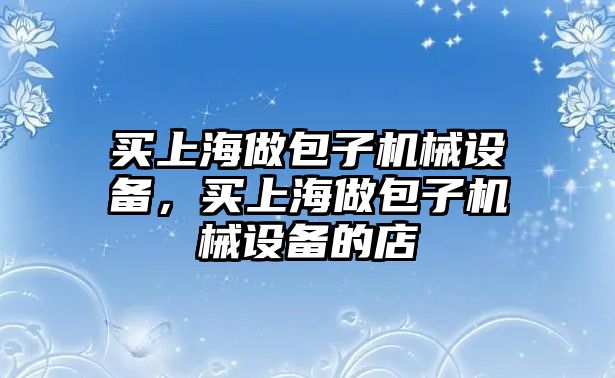 買上海做包子機械設備，買上海做包子機械設備的店