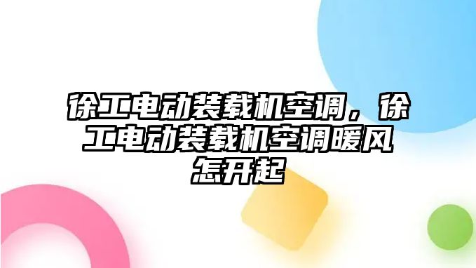 徐工電動裝載機空調，徐工電動裝載機空調暖風怎開起