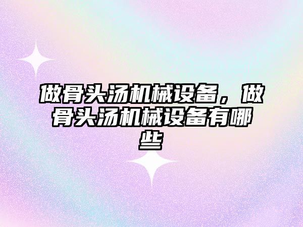 做骨頭湯機械設備，做骨頭湯機械設備有哪些