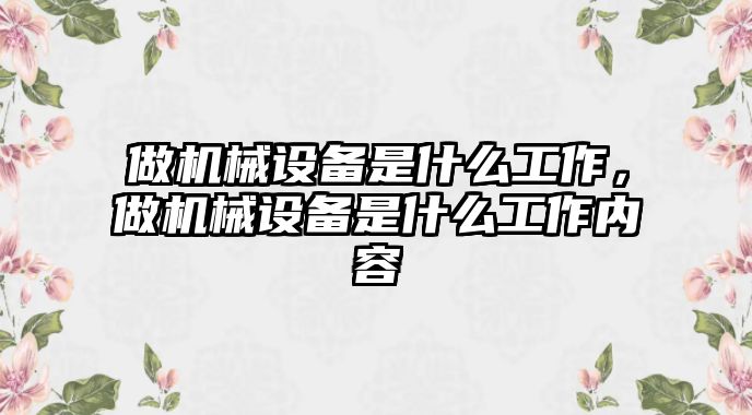 做機械設備是什么工作，做機械設備是什么工作內容