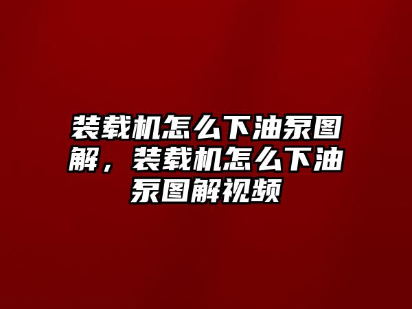 裝載機怎么下油泵圖解，裝載機怎么下油泵圖解視頻