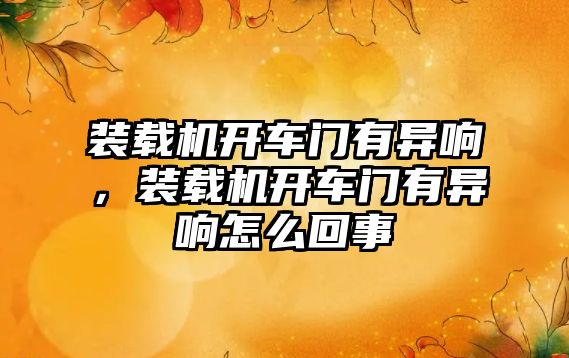 裝載機開車門有異響，裝載機開車門有異響怎么回事