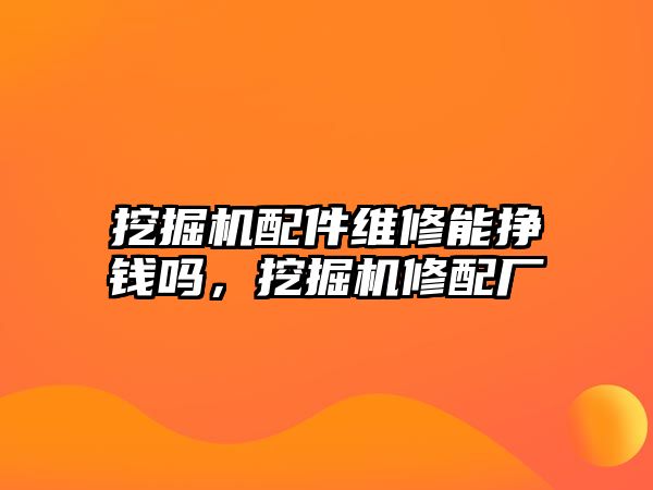 挖掘機配件維修能掙錢嗎，挖掘機修配廠