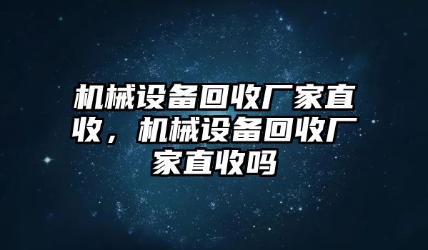 機械設備回收廠家直收，機械設備回收廠家直收嗎