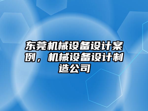 東莞機械設(shè)備設(shè)計案例，機械設(shè)備設(shè)計制造公司