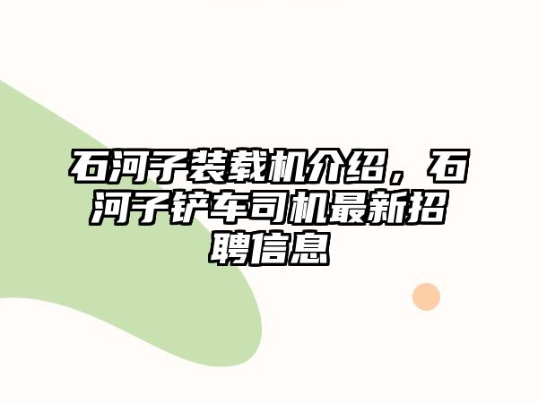 石河子裝載機介紹，石河子鏟車司機最新招聘信息