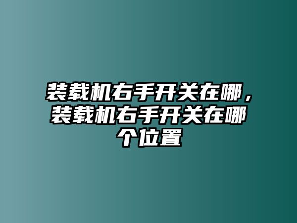 裝載機右手開關在哪，裝載機右手開關在哪個位置