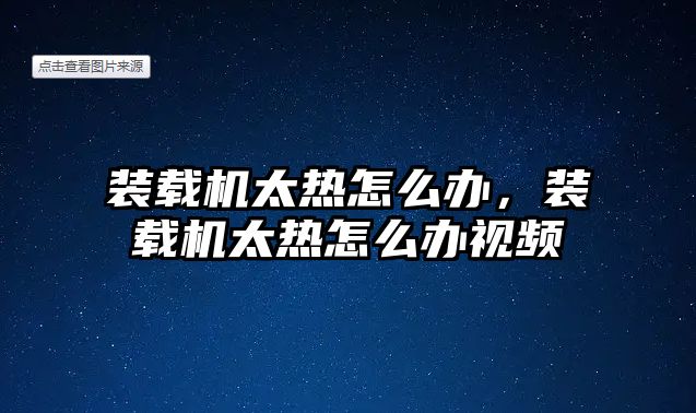 裝載機太熱怎么辦，裝載機太熱怎么辦視頻