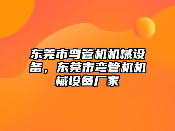 東莞市彎管機機械設備，東莞市彎管機機械設備廠家