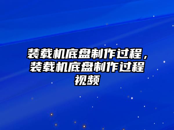 裝載機(jī)底盤制作過程，裝載機(jī)底盤制作過程視頻