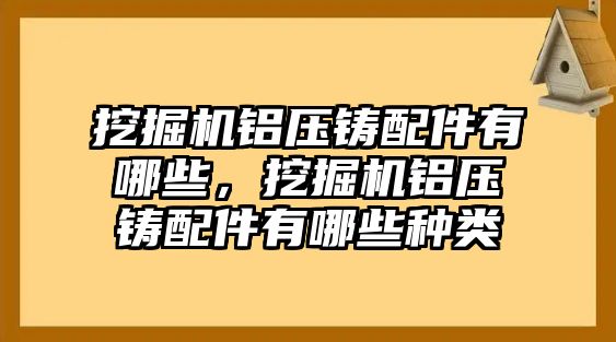 挖掘機鋁壓鑄配件有哪些，挖掘機鋁壓鑄配件有哪些種類