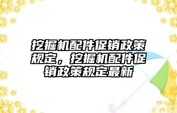 挖掘機(jī)配件促銷政策規(guī)定，挖掘機(jī)配件促銷政策規(guī)定最新