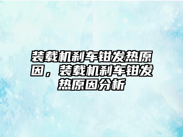 裝載機剎車鉗發熱原因，裝載機剎車鉗發熱原因分析