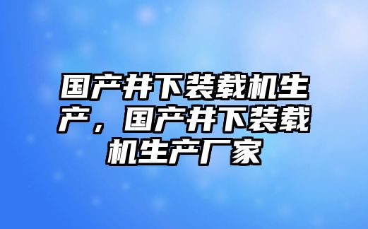 國產井下裝載機生產，國產井下裝載機生產廠家