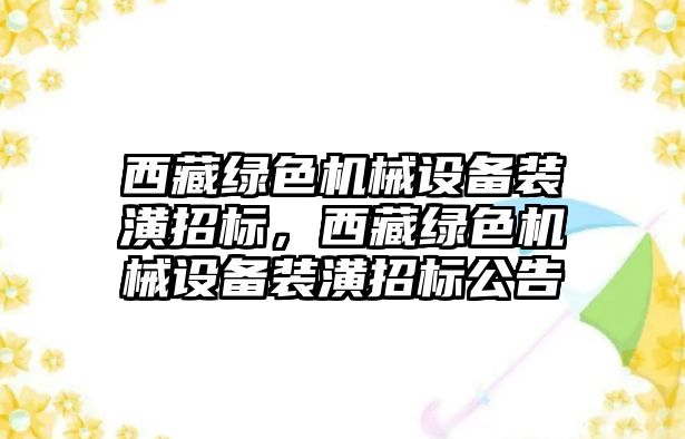 西藏綠色機械設(shè)備裝潢招標，西藏綠色機械設(shè)備裝潢招標公告