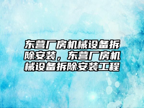 東營廠房機械設(shè)備拆除安裝，東營廠房機械設(shè)備拆除安裝工程