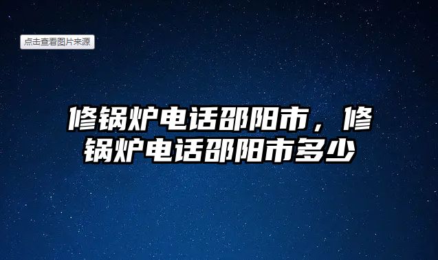 修鍋爐電話邵陽市，修鍋爐電話邵陽市多少