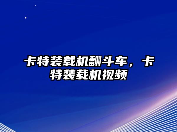 卡特裝載機(jī)翻斗車，卡特裝載機(jī)視頻