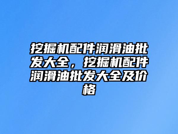 挖掘機配件潤滑油批發大全，挖掘機配件潤滑油批發大全及價格