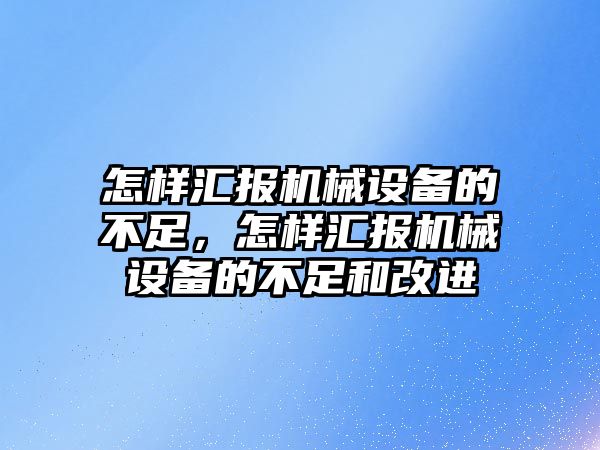 怎樣匯報機械設(shè)備的不足，怎樣匯報機械設(shè)備的不足和改進