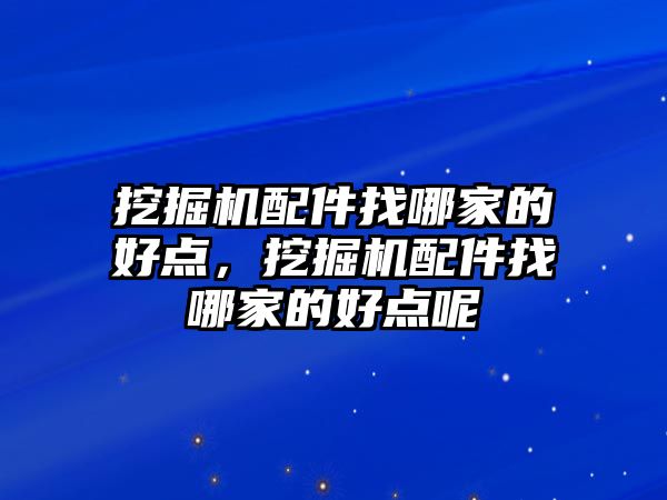 挖掘機配件找哪家的好點，挖掘機配件找哪家的好點呢