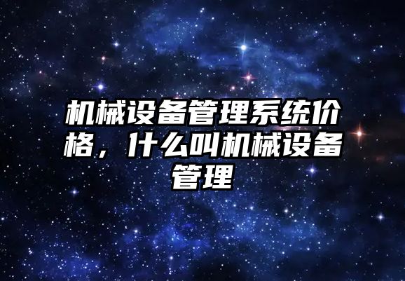 機械設備管理系統價格，什么叫機械設備管理