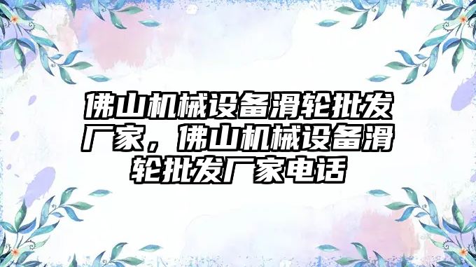 佛山機械設備滑輪批發廠家，佛山機械設備滑輪批發廠家電話