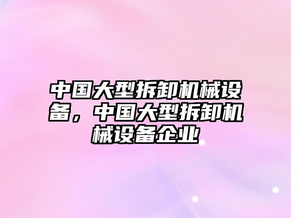 中國大型拆卸機械設備，中國大型拆卸機械設備企業