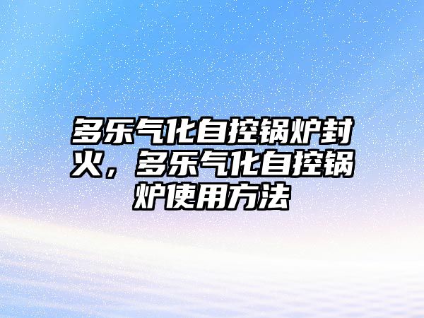 多樂氣化自控鍋爐封火，多樂氣化自控鍋爐使用方法