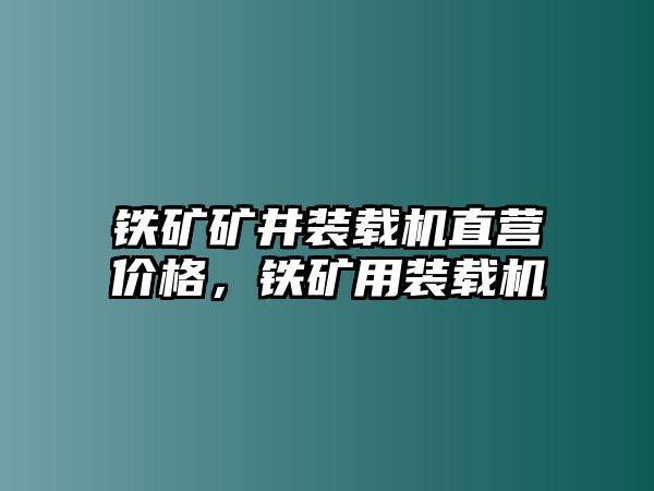 鐵礦礦井裝載機直營價格，鐵礦用裝載機