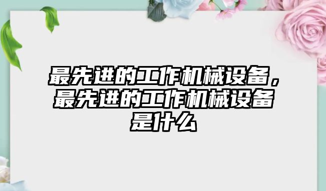 最先進的工作機械設備，最先進的工作機械設備是什么