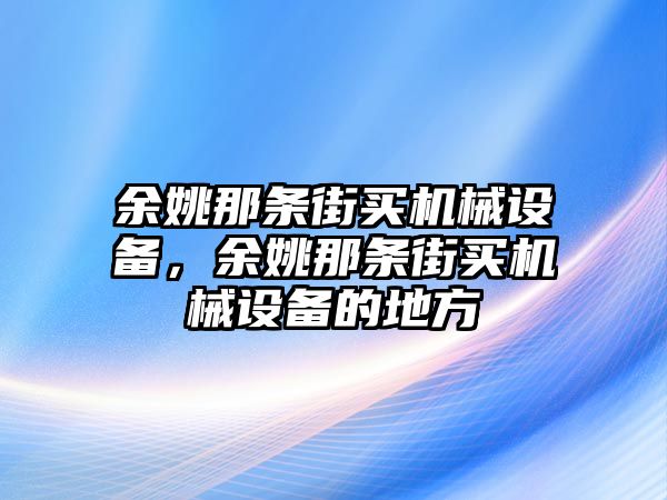 余姚那條街買機械設備，余姚那條街買機械設備的地方