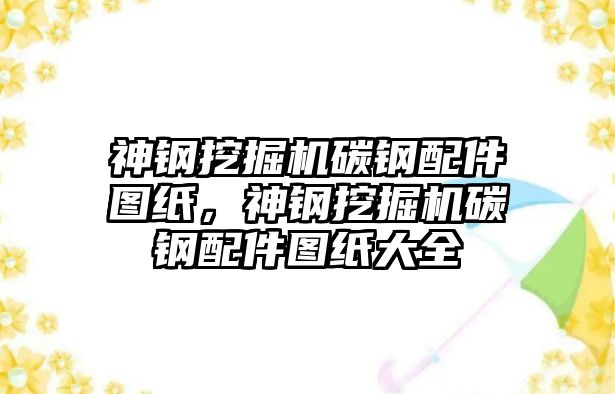 神鋼挖掘機碳鋼配件圖紙，神鋼挖掘機碳鋼配件圖紙大全