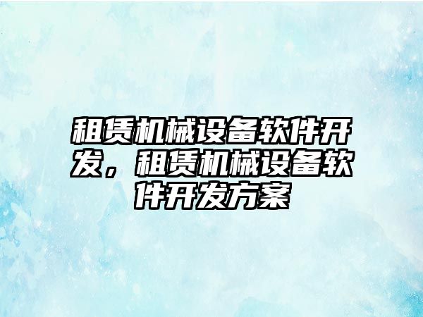 租賃機械設備軟件開發，租賃機械設備軟件開發方案