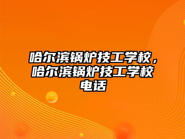 哈爾濱鍋爐技工學校，哈爾濱鍋爐技工學校電話