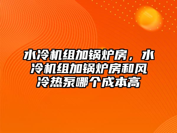 水冷機(jī)組加鍋爐房，水冷機(jī)組加鍋爐房和風(fēng)冷熱泵哪個成本高