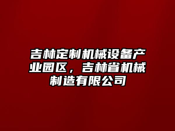 吉林定制機械設(shè)備產(chǎn)業(yè)園區(qū)，吉林省機械制造有限公司